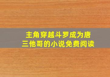 主角穿越斗罗成为唐三他哥的小说免费阅读