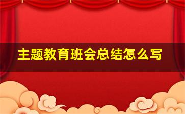 主题教育班会总结怎么写