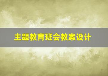 主题教育班会教案设计