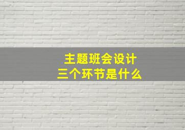 主题班会设计三个环节是什么