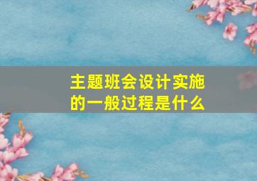 主题班会设计实施的一般过程是什么