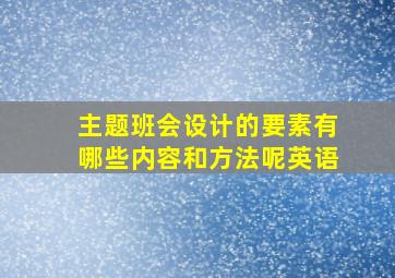 主题班会设计的要素有哪些内容和方法呢英语