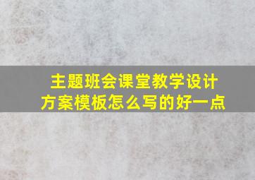 主题班会课堂教学设计方案模板怎么写的好一点