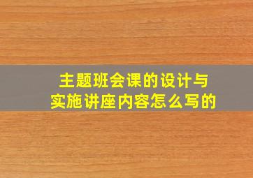 主题班会课的设计与实施讲座内容怎么写的