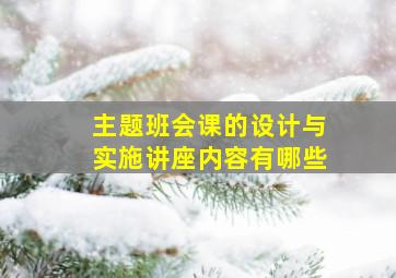 主题班会课的设计与实施讲座内容有哪些