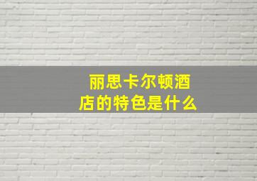 丽思卡尔顿酒店的特色是什么