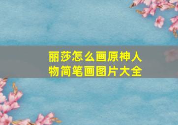 丽莎怎么画原神人物简笔画图片大全