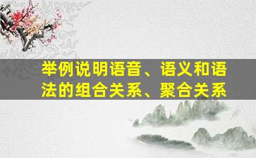 举例说明语音、语义和语法的组合关系、聚合关系