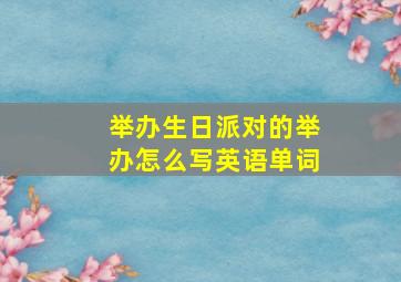 举办生日派对的举办怎么写英语单词