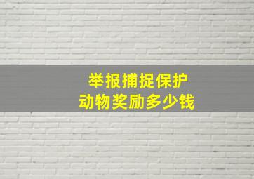 举报捕捉保护动物奖励多少钱