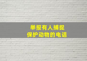 举报有人捕捉保护动物的电话