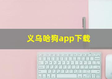 义乌哈狗app下载