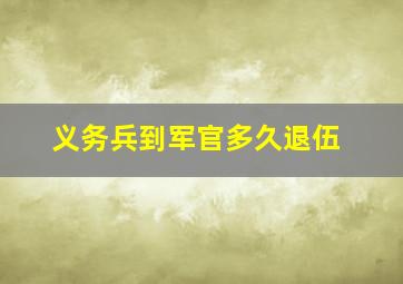 义务兵到军官多久退伍