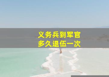 义务兵到军官多久退伍一次