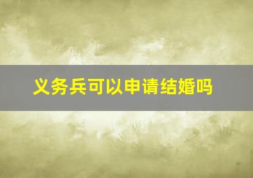 义务兵可以申请结婚吗