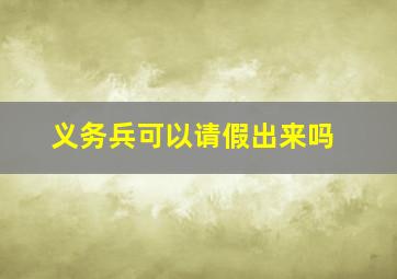 义务兵可以请假出来吗