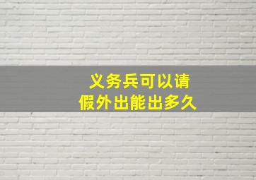 义务兵可以请假外出能出多久