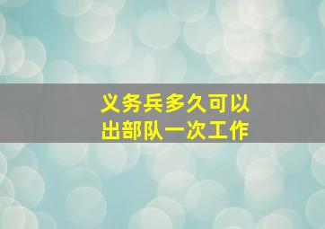 义务兵多久可以出部队一次工作