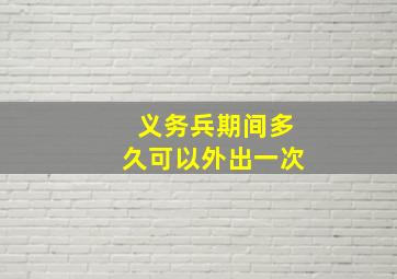 义务兵期间多久可以外出一次