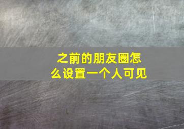 之前的朋友圈怎么设置一个人可见