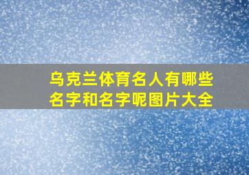 乌克兰体育名人有哪些名字和名字呢图片大全