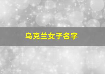 乌克兰女子名字