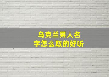 乌克兰男人名字怎么取的好听