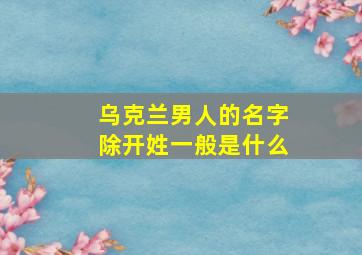 乌克兰男人的名字除开姓一般是什么