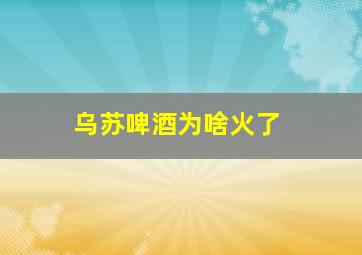 乌苏啤酒为啥火了