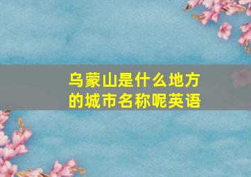 乌蒙山是什么地方的城市名称呢英语