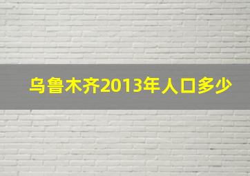 乌鲁木齐2013年人口多少