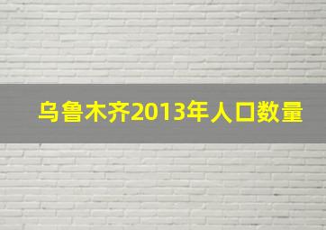 乌鲁木齐2013年人口数量