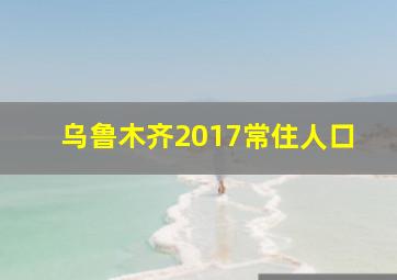 乌鲁木齐2017常住人口