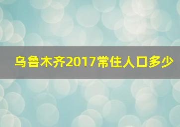 乌鲁木齐2017常住人口多少