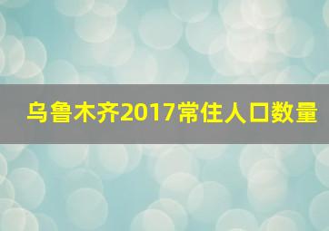 乌鲁木齐2017常住人口数量