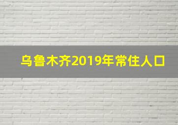 乌鲁木齐2019年常住人口