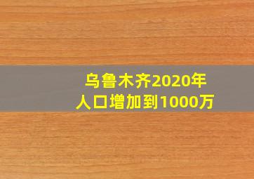 乌鲁木齐2020年人口增加到1000万