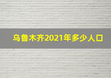 乌鲁木齐2021年多少人口