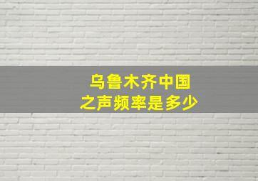 乌鲁木齐中国之声频率是多少