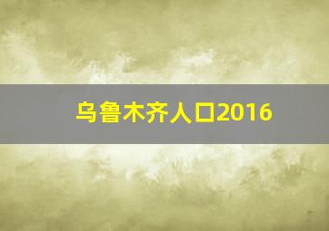 乌鲁木齐人口2016