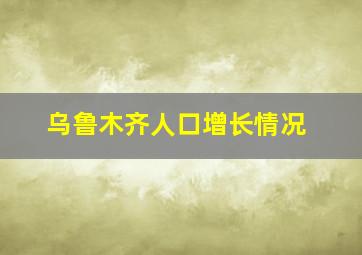 乌鲁木齐人口增长情况