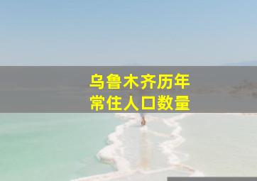 乌鲁木齐历年常住人口数量