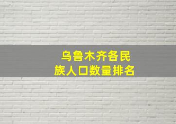 乌鲁木齐各民族人口数量排名