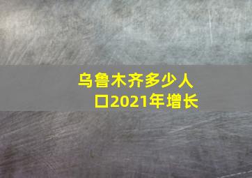 乌鲁木齐多少人口2021年增长