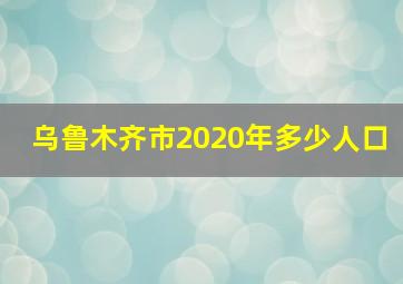 乌鲁木齐市2020年多少人口