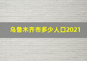 乌鲁木齐市多少人口2021