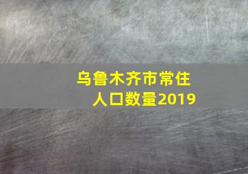 乌鲁木齐市常住人口数量2019