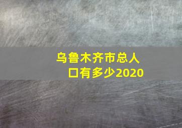 乌鲁木齐市总人口有多少2020