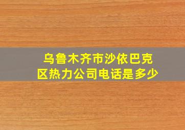 乌鲁木齐市沙依巴克区热力公司电话是多少