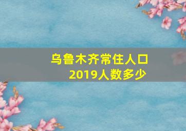 乌鲁木齐常住人口2019人数多少